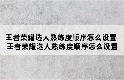 王者荣耀选人熟练度顺序怎么设置 王者荣耀选人熟练度顺序怎么设置